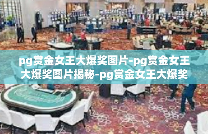 pg赏金女王大爆奖图片-pg赏金女王大爆奖图片揭秘-pg赏金女王大爆奖图片
