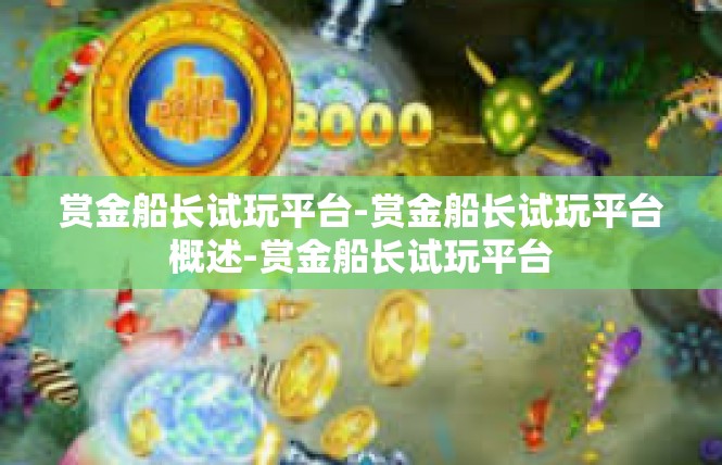 赏金船长试玩平台-赏金船长试玩平台概述-赏金船长试玩平台