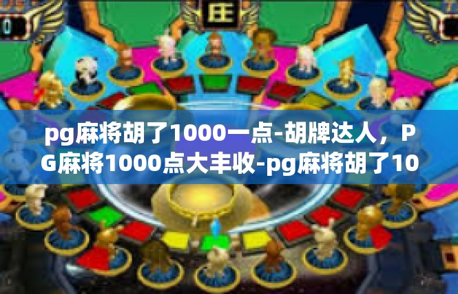 pg麻将胡了1000一点-胡牌达人，PG麻将1000点大丰收-pg麻将胡了1000一点