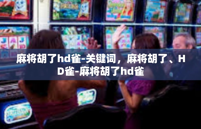 麻将胡了hd雀-关键词，麻将胡了、HD雀-麻将胡了hd雀