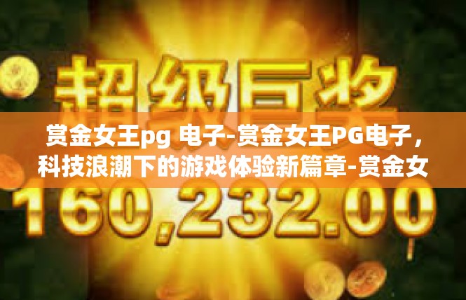 赏金女王pg 电子-赏金女王PG电子，科技浪潮下的游戏体验新篇章-赏金女王pg 电子