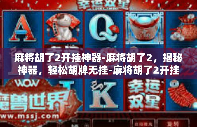 麻将胡了2开挂神器-麻将胡了2，揭秘神器，轻松胡牌无挂-麻将胡了2开挂神器