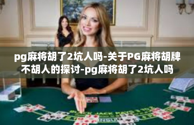 pg麻将胡了2坑人吗-关于PG麻将胡牌不胡人的探讨-pg麻将胡了2坑人吗