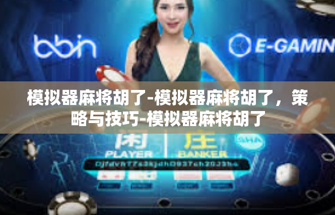 模拟器麻将胡了-模拟器麻将胡了，策略与技巧-模拟器麻将胡了