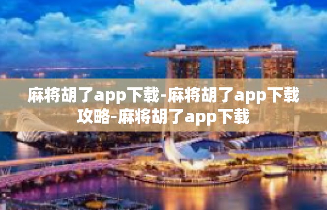 麻将胡了app下载-麻将胡了app下载攻略-麻将胡了app下载