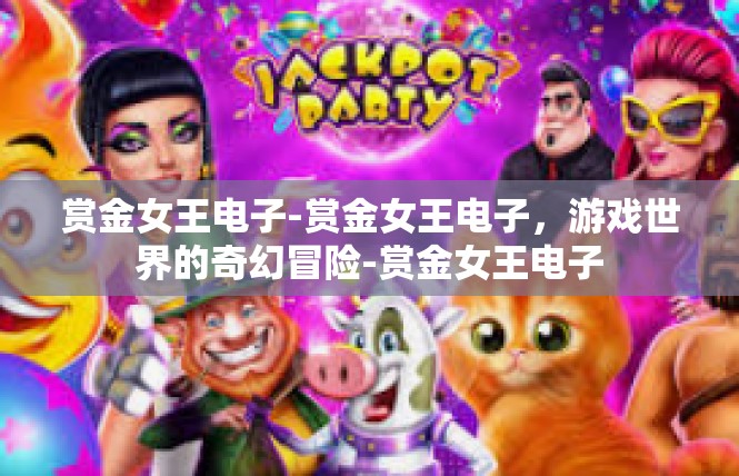 赏金女王电子-赏金女王电子，游戏世界的奇幻冒险-赏金女王电子