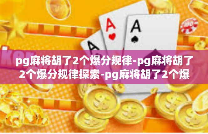 pg麻将胡了2个爆分规律-pg麻将胡了2个爆分规律探索-pg麻将胡了2个爆分规律