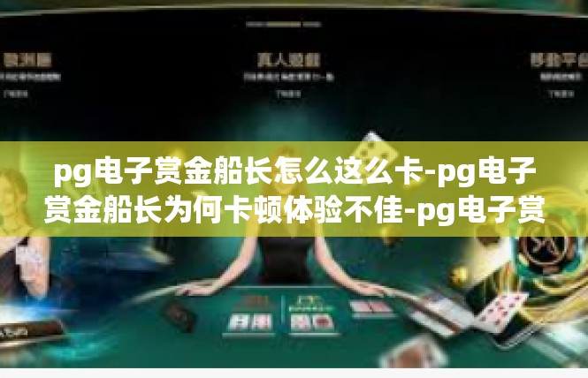 pg电子赏金船长怎么这么卡-pg电子赏金船长为何卡顿体验不佳-pg电子赏金船长怎么这么卡
