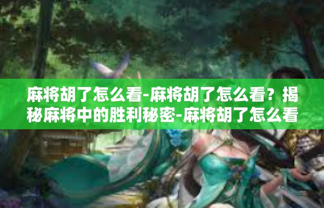 麻将胡了怎么看-麻将胡了怎么看？揭秘麻将中的胜利秘密-麻将胡了怎么看