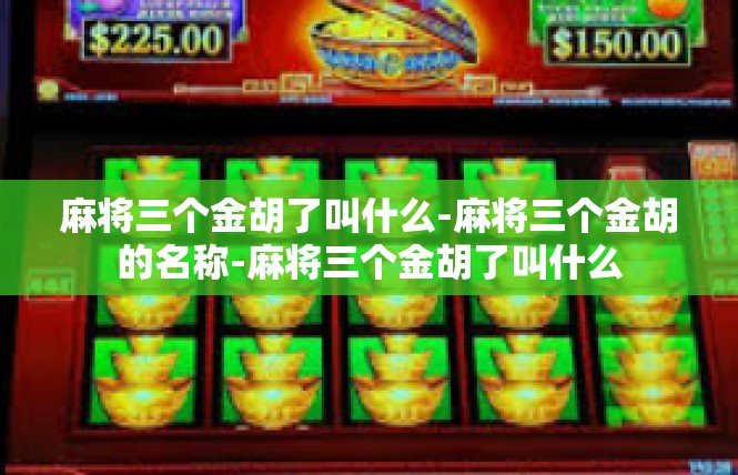 麻将三个金胡了叫什么-麻将三个金胡的名称-麻将三个金胡了叫什么