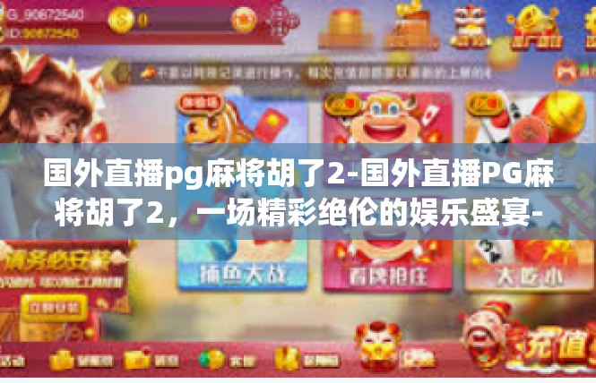 国外直播pg麻将胡了2-国外直播PG麻将胡了2，一场精彩绝伦的娱乐盛宴-国外直播pg麻将胡了2