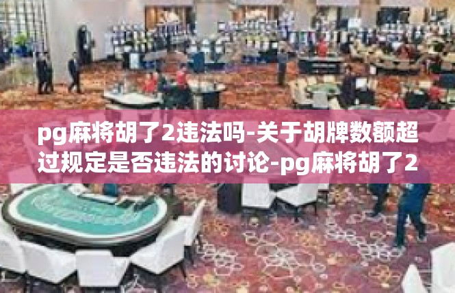 pg麻将胡了2违法吗-关于胡牌数额超过规定是否违法的讨论-pg麻将胡了2违法吗