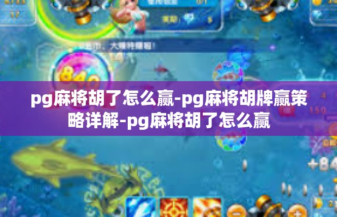 pg麻将胡了怎么赢-pg麻将胡牌赢策略详解-pg麻将胡了怎么赢