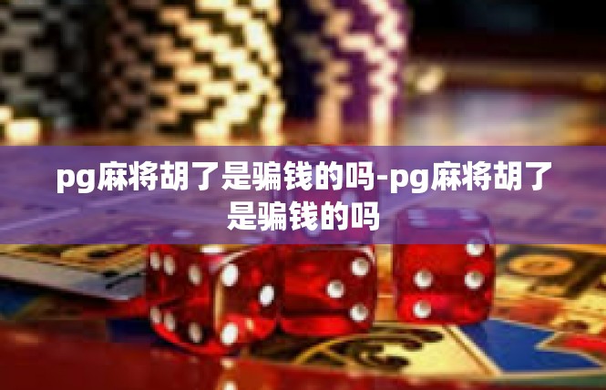 pg麻将胡了是骗钱的吗-pg麻将胡了是骗钱的吗