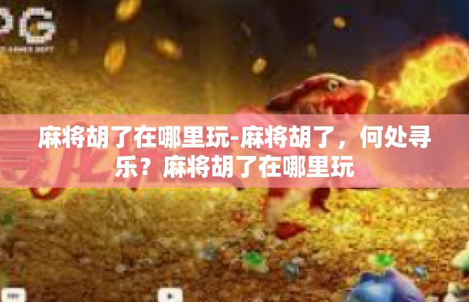 麻将胡了在哪里玩-麻将胡了，何处寻乐？麻将胡了在哪里玩
