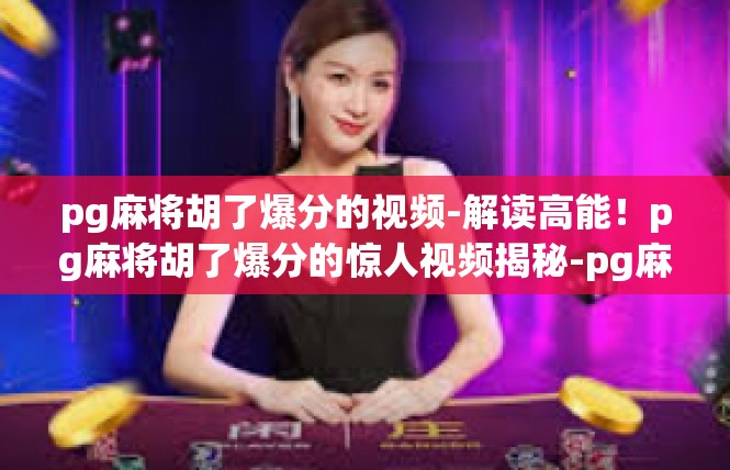 pg麻将胡了爆分的视频-解读高能！pg麻将胡了爆分的惊人视频揭秘-pg麻将胡了爆分的视频