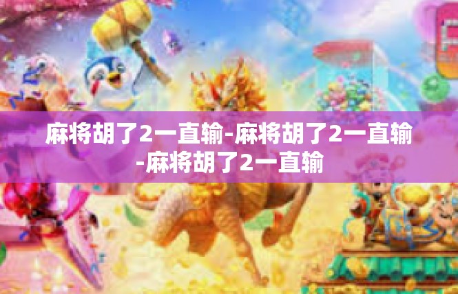 麻将胡了2一直输-麻将胡了2一直输-麻将胡了2一直输