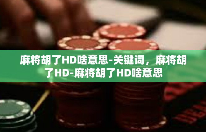 麻将胡了HD啥意思-关键词，麻将胡了HD-麻将胡了HD啥意思
