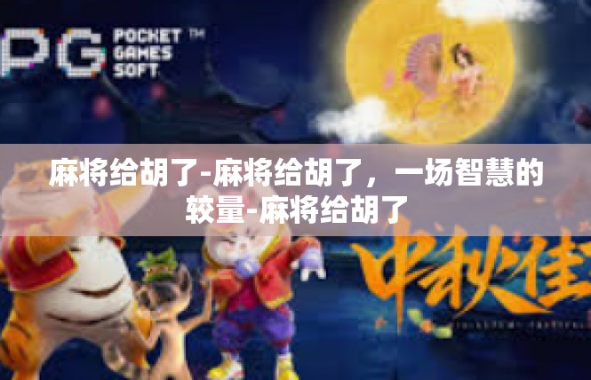 麻将给胡了-麻将给胡了，一场智慧的较量-麻将给胡了
