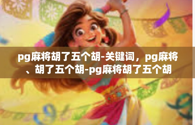 pg麻将胡了五个胡-关键词，pg麻将、胡了五个胡-pg麻将胡了五个胡