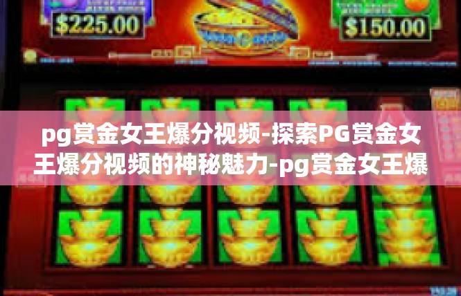 pg赏金女王爆分视频-探索PG赏金女王爆分视频的神秘魅力-pg赏金女王爆分视频