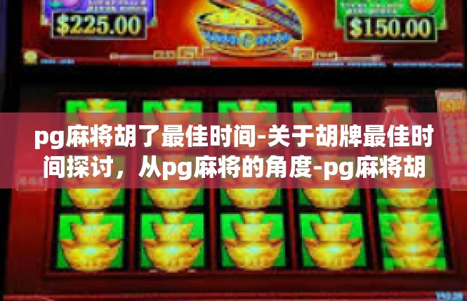 pg麻将胡了最佳时间-关于胡牌最佳时间探讨，从pg麻将的角度-pg麻将胡了最佳时间