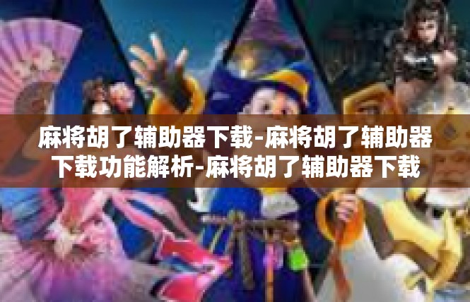 麻将胡了辅助器下载-麻将胡了辅助器下载功能解析-麻将胡了辅助器下载