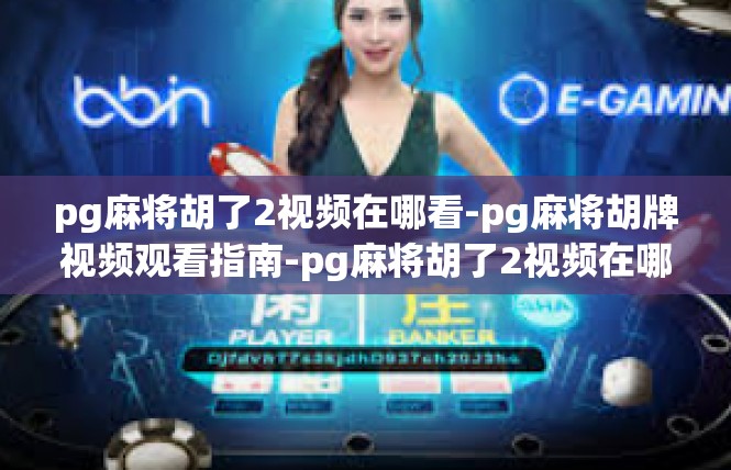 pg麻将胡了2视频在哪看-pg麻将胡牌视频观看指南-pg麻将胡了2视频在哪看