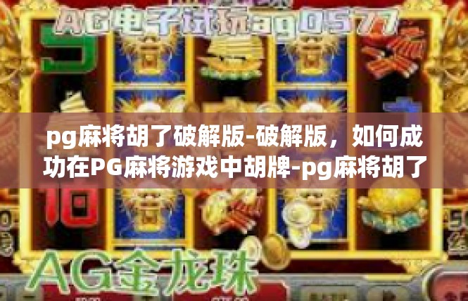 pg麻将胡了破解版-破解版，如何成功在PG麻将游戏中胡牌-pg麻将胡了破解版