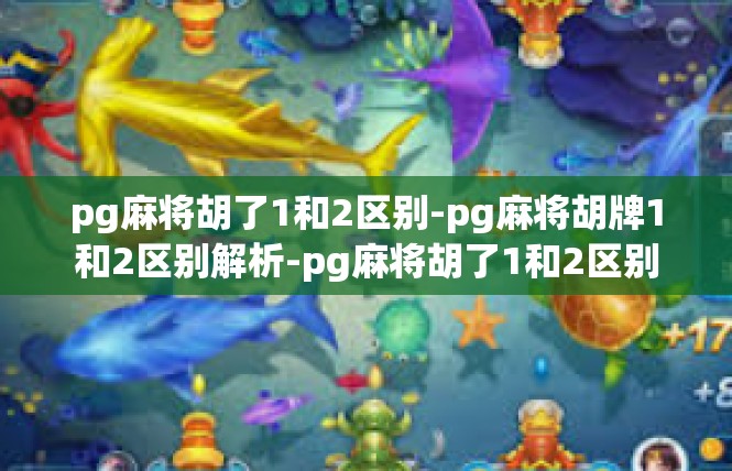 pg麻将胡了1和2区别-pg麻将胡牌1和2区别解析-pg麻将胡了1和2区别