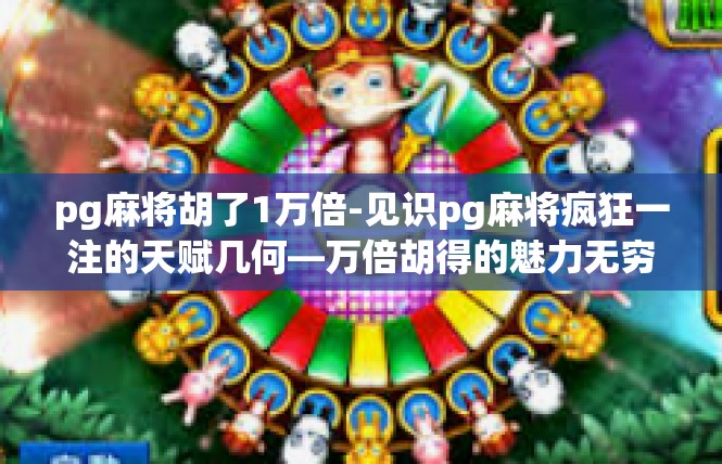 pg麻将胡了1万倍-见识pg麻将疯狂一注的天赋几何—万倍胡得的魅力无穷-pg麻将胡了1万倍