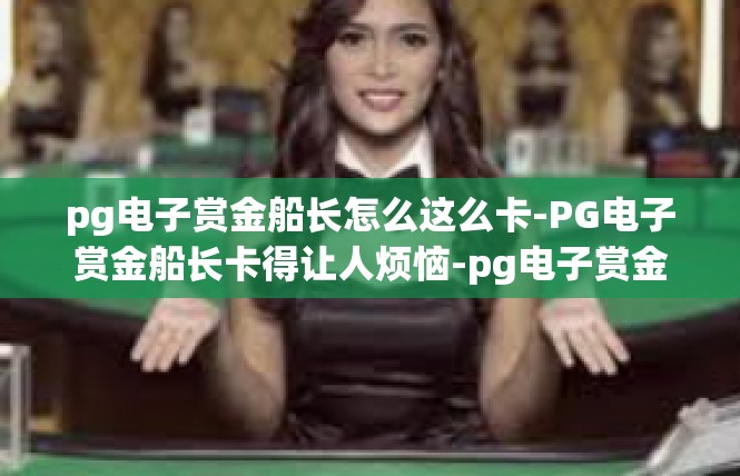 pg电子赏金船长怎么这么卡-PG电子赏金船长卡得让人烦恼-pg电子赏金船长怎么这么卡