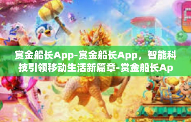 赏金船长App-赏金船长App，智能科技引领移动生活新篇章-赏金船长App