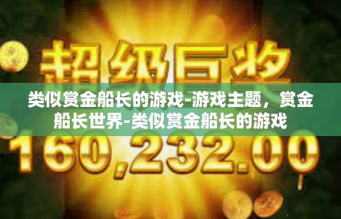 类似赏金船长的游戏-游戏主题，赏金船长世界-类似赏金船长的游戏