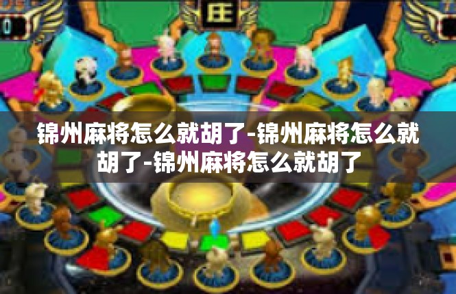 锦州麻将怎么就胡了-锦州麻将怎么就胡了-锦州麻将怎么就胡了