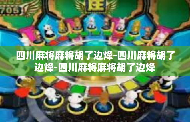 四川麻将麻将胡了边烽-四川麻将胡了边烽-四川麻将麻将胡了边烽
