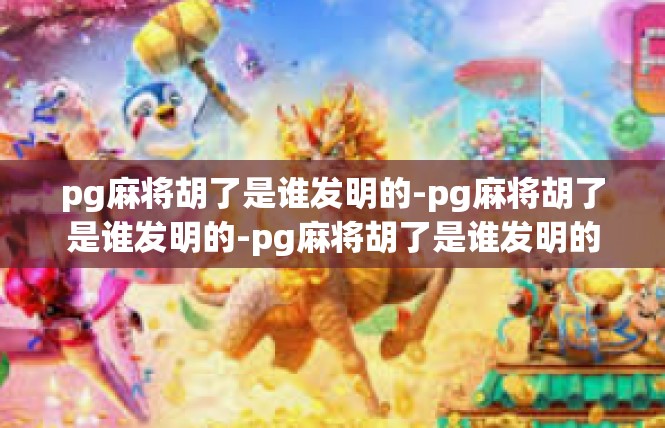 pg麻将胡了是谁发明的-pg麻将胡了是谁发明的-pg麻将胡了是谁发明的