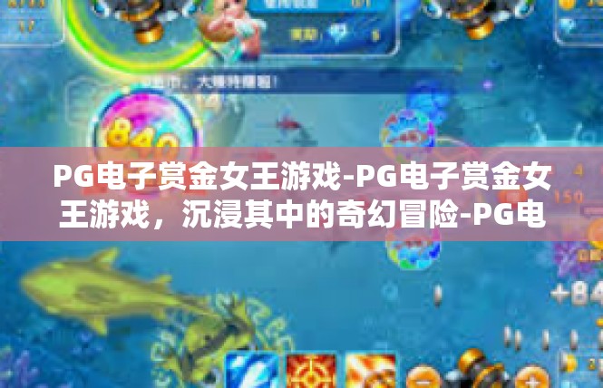 PG电子赏金女王游戏-PG电子赏金女王游戏，沉浸其中的奇幻冒险-PG电子赏金女王游戏