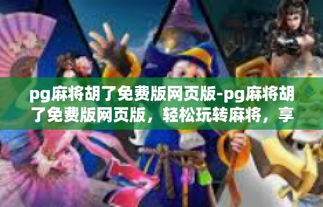 pg麻将胡了免费版网页版-pg麻将胡了免费版网页版，轻松玩转麻将，享受免费福利-pg麻将胡了免费版网页版