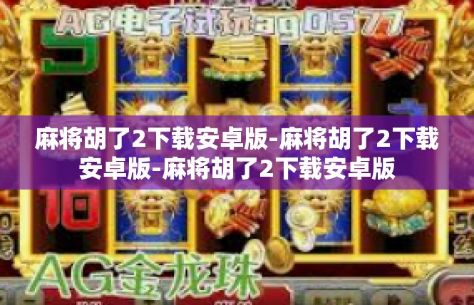 麻将胡了2下载安卓版-麻将胡了2下载安卓版-麻将胡了2下载安卓版