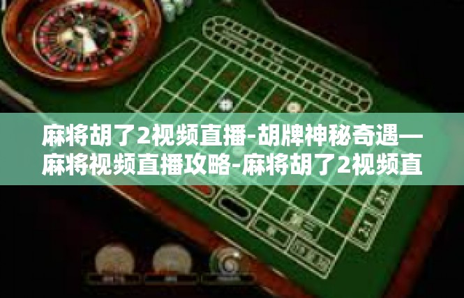 麻将胡了2视频直播-胡牌神秘奇遇—麻将视频直播攻略-麻将胡了2视频直播