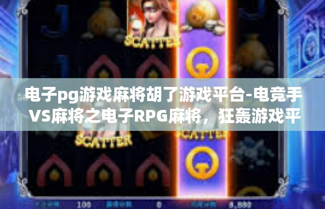 电子pg游戏麻将胡了游戏平台-电竞手 VS麻将之电子RPG麻将，狂轰游戏平台的神彩畅爽之旅-电子pg游戏麻将胡了游戏平台