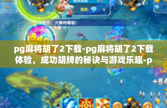 pg麻将胡了2下载-pg麻将胡了2下载体验，成功胡牌的秘诀与游戏乐趣-pg麻将胡了2下载