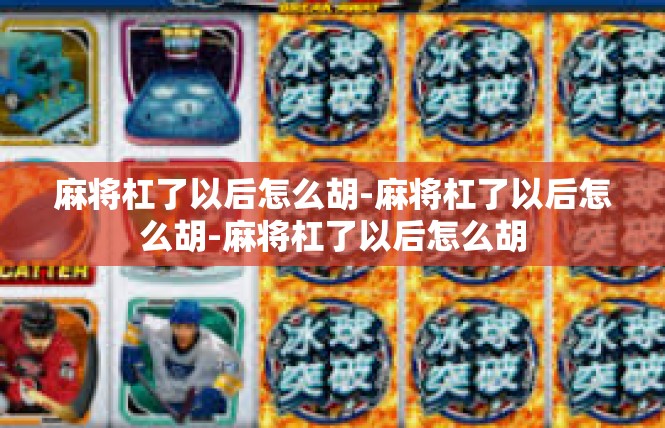 麻将杠了以后怎么胡-麻将杠了以后怎么胡-麻将杠了以后怎么胡
