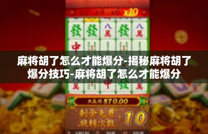 麻将胡了怎么才能爆分-揭秘麻将胡了爆分技巧-麻将胡了怎么才能爆分