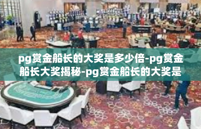 pg赏金船长的大奖是多少倍-pg赏金船长大奖揭秘-pg赏金船长的大奖是多少倍