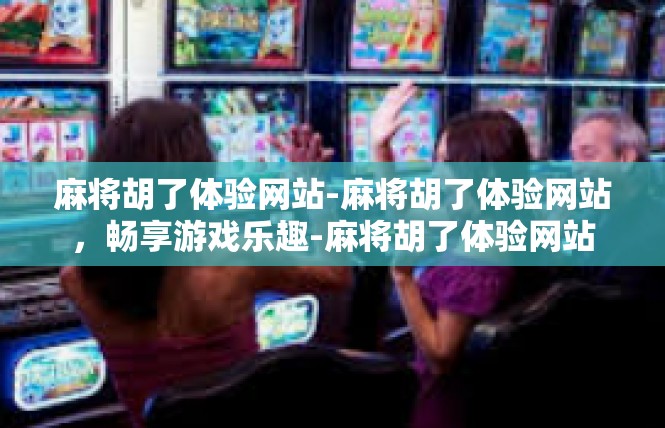 麻将胡了体验网站-麻将胡了体验网站，畅享游戏乐趣-麻将胡了体验网站