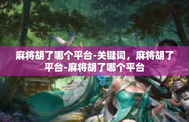 麻将胡了哪个平台-关键词，麻将胡了平台-麻将胡了哪个平台