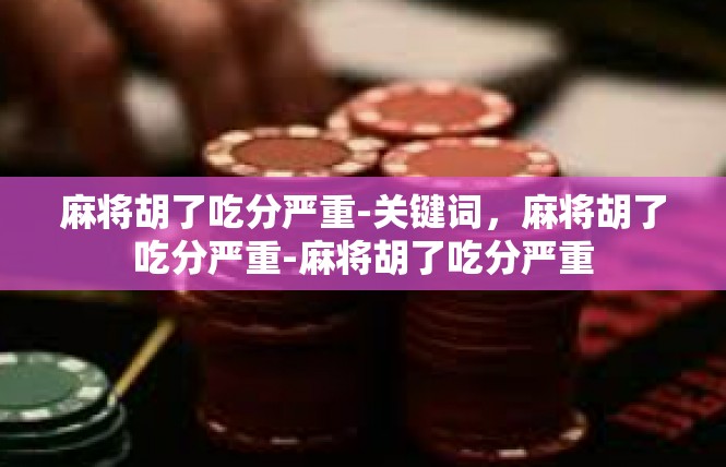 麻将胡了吃分严重-关键词，麻将胡了吃分严重-麻将胡了吃分严重