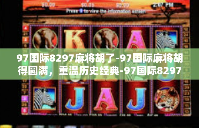 97国际8297麻将胡了-97国际麻将胡得圆满，重温历史经典-97国际8297麻将胡了